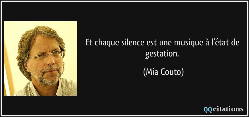 Et chaque silence est une musique à l'état de gestation.  - Mia Couto