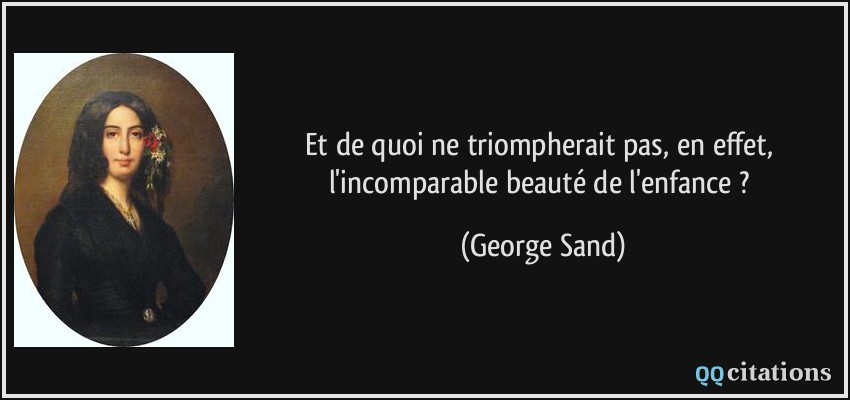 Et de quoi ne triompherait pas, en effet, l'incomparable beauté de l'enfance ?  - George Sand