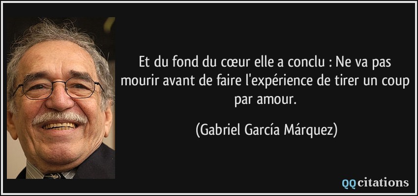 Et du fond du cœur elle a conclu : Ne va pas mourir avant de faire l'expérience de tirer un coup par amour.  - Gabriel García Márquez