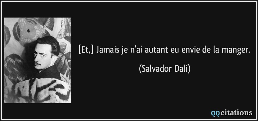 [Et,] Jamais je n'ai autant eu envie de la manger.  - Salvador Dalí