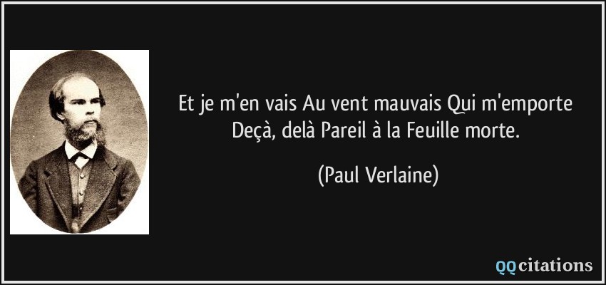 Et je m'en vais Au vent mauvais Qui m'emporte Deçà, delà Pareil à la Feuille morte.  - Paul Verlaine