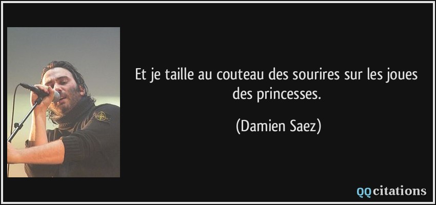 Et je taille au couteau des sourires sur les joues des princesses.  - Damien Saez
