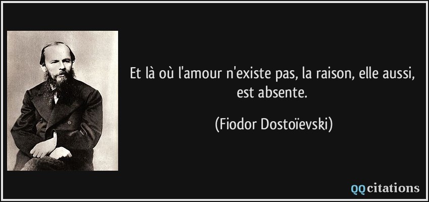 Et là où l'amour n'existe pas, la raison, elle aussi, est absente.  - Fiodor Dostoïevski