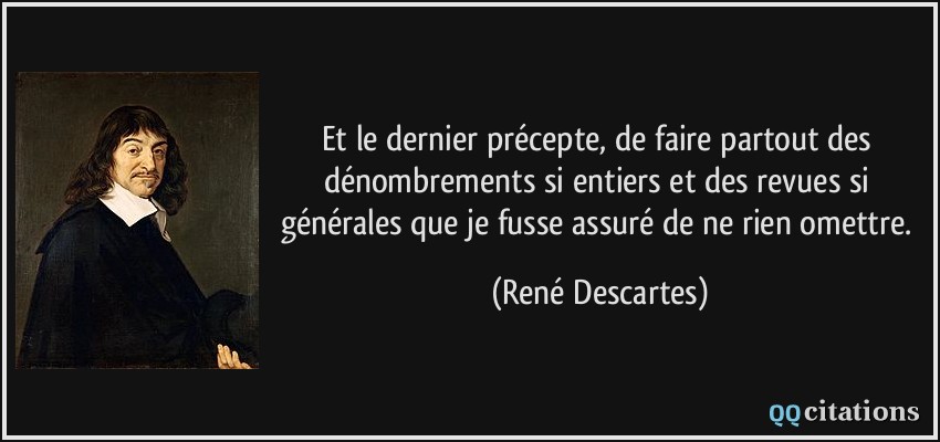 Et le dernier précepte, de faire partout des dénombrements si entiers et des revues si générales que je fusse assuré de ne rien omettre.  - René Descartes