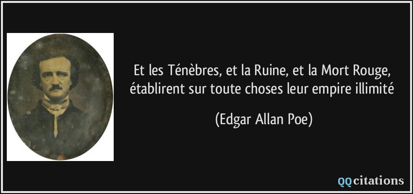 Et les Ténèbres, et la Ruine, et la Mort Rouge, établirent sur toute choses leur empire illimité  - Edgar Allan Poe
