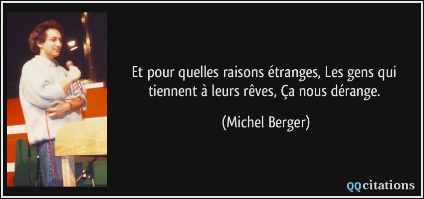 Et pour quelles raisons étranges, Les gens qui tiennent à leurs rêves, Ça nous dérange.  - Michel Berger