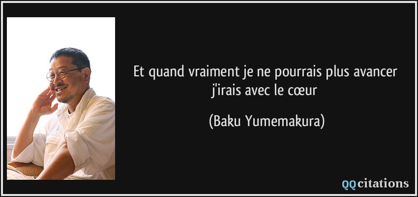 Et quand vraiment je ne pourrais plus avancer j'irais avec le cœur  - Baku Yumemakura