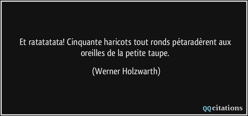 Et ratatatata! Cinquante haricots tout ronds pétaradèrent aux oreilles de la petite taupe.  - Werner Holzwarth