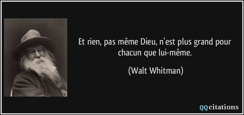 Et rien, pas même Dieu, n'est plus grand pour chacun que lui-même.  - Walt Whitman