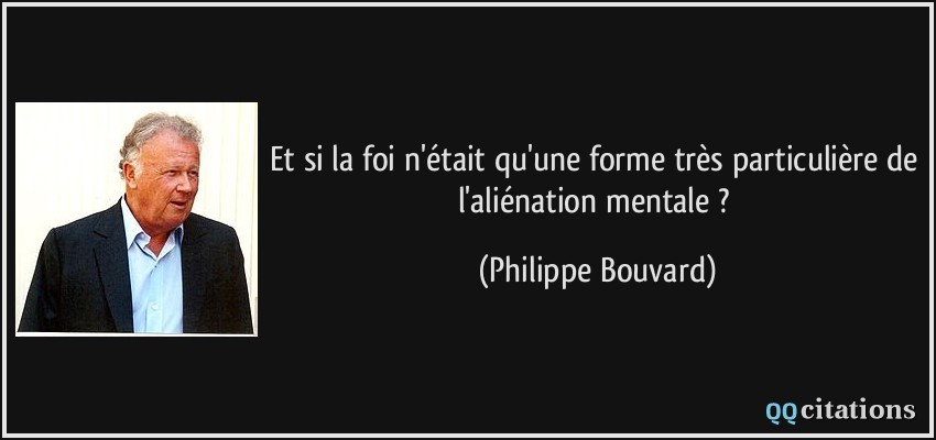 Et si la foi n'était qu'une forme très particulière de l'aliénation mentale ?  - Philippe Bouvard