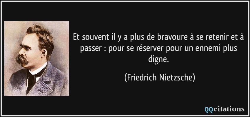 Et souvent il y a plus de bravoure à se retenir et à passer : pour se réserver pour un ennemi plus digne.  - Friedrich Nietzsche