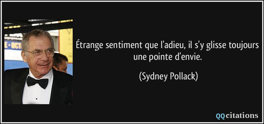 Étrange sentiment que l'adieu, il s'y glisse toujours une pointe d'envie.  - Sydney Pollack