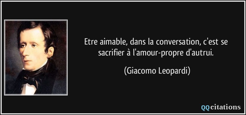 Etre aimable, dans la conversation, c'est se sacrifier à l'amour-propre d'autrui.  - Giacomo Leopardi