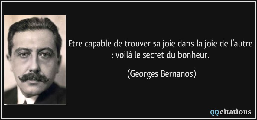 Etre capable de trouver sa joie dans la joie de l'autre : voilà le secret du bonheur.  - Georges Bernanos