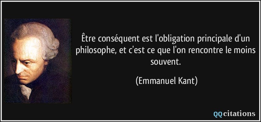 Être conséquent est l'obligation principale d'un philosophe, et c'est ce que l'on rencontre le moins souvent.  - Emmanuel Kant