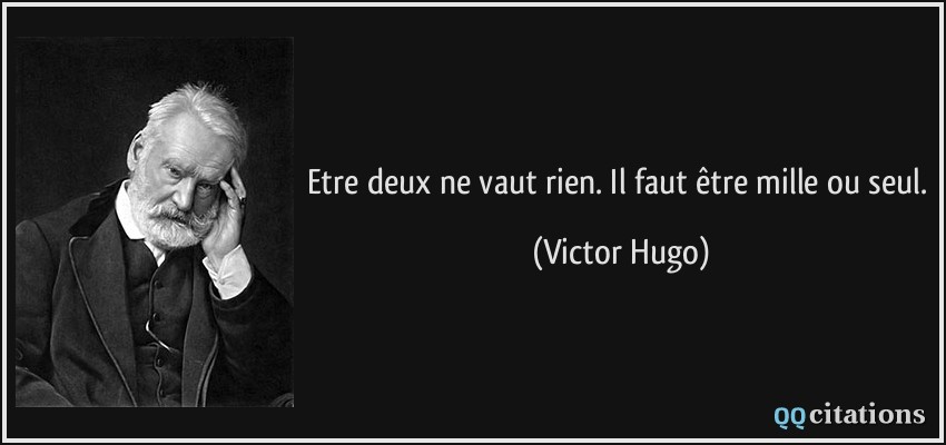 Etre deux ne vaut rien. Il faut être mille ou seul.  - Victor Hugo