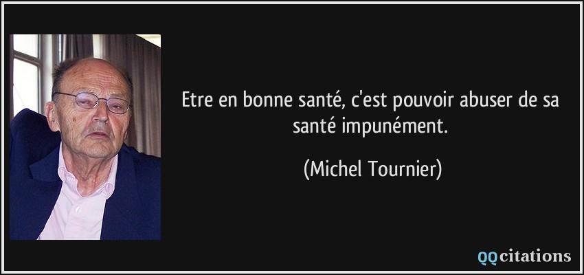 Etre en bonne santé, c'est pouvoir abuser de sa santé impunément.  - Michel Tournier
