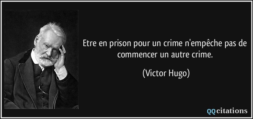 Etre en prison pour un crime n'empêche pas de commencer un autre crime.  - Victor Hugo