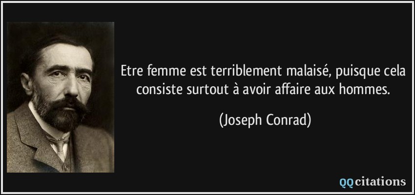 Etre femme est terriblement malaisé, puisque cela consiste surtout à avoir affaire aux hommes.  - Joseph Conrad