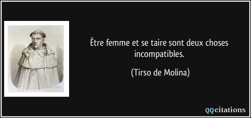 Être femme et se taire sont deux choses incompatibles.  - Tirso de Molina