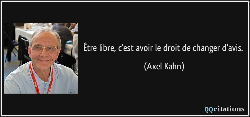 Être libre, c'est avoir le droit de changer d'avis.  - Axel Kahn
