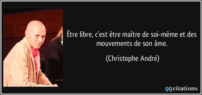 Être libre, c'est être maître de soi-même et des mouvements de son âme.  - Christophe André