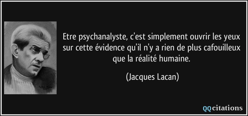 Etre psychanalyste, c'est simplement ouvrir les yeux sur cette évidence qu'il n'y a rien de plus cafouilleux que la réalité humaine.  - Jacques Lacan
