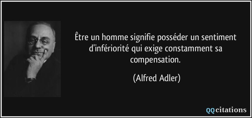 Être un homme signifie posséder un sentiment d'infériorité qui exige constamment sa compensation.  - Alfred Adler