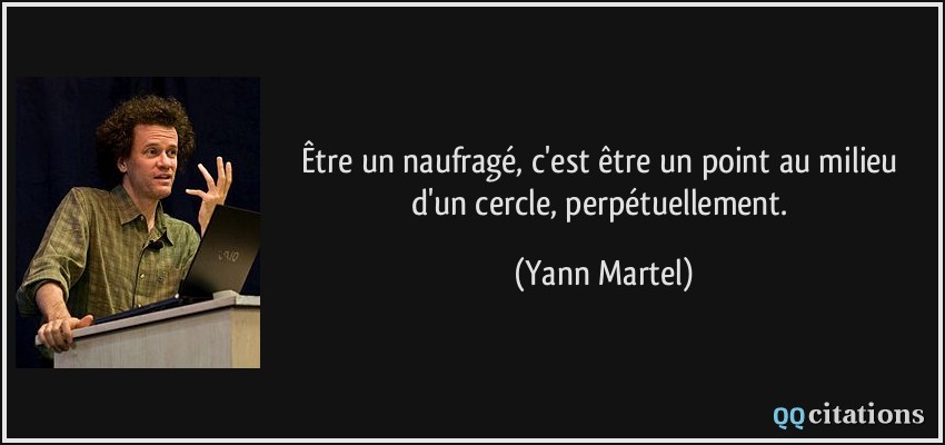 Être un naufragé, c'est être un point au milieu d'un cercle, perpétuellement.  - Yann Martel