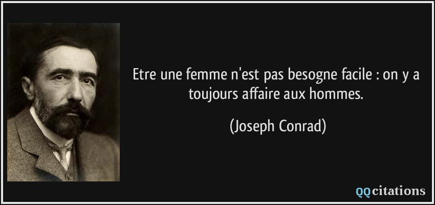 Etre une femme n'est pas besogne facile : on y a toujours affaire aux hommes.  - Joseph Conrad