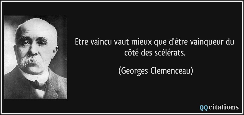 Etre vaincu vaut mieux que d'être vainqueur du côté des scélérats.  - Georges Clemenceau
