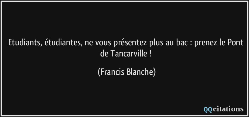 Etudiants, étudiantes, ne vous présentez plus au bac : prenez le Pont de Tancarville !  - Francis Blanche
