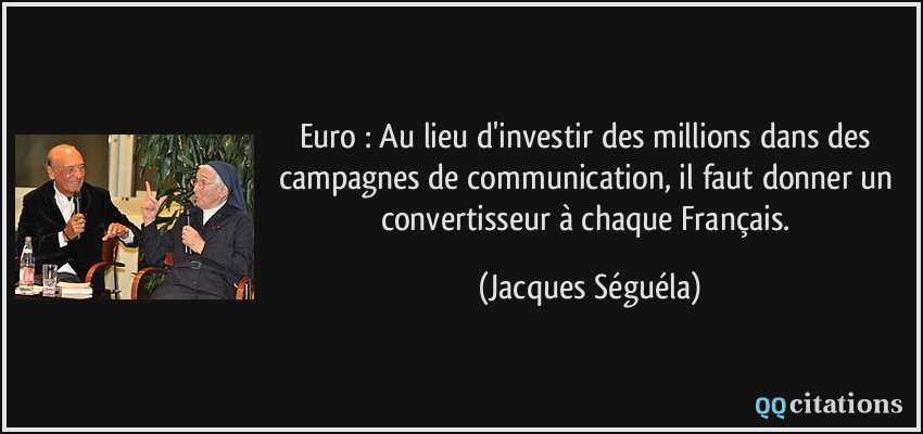 Euro : Au lieu d'investir des millions dans des campagnes de communication, il faut donner un convertisseur à chaque Français.  - Jacques Séguéla