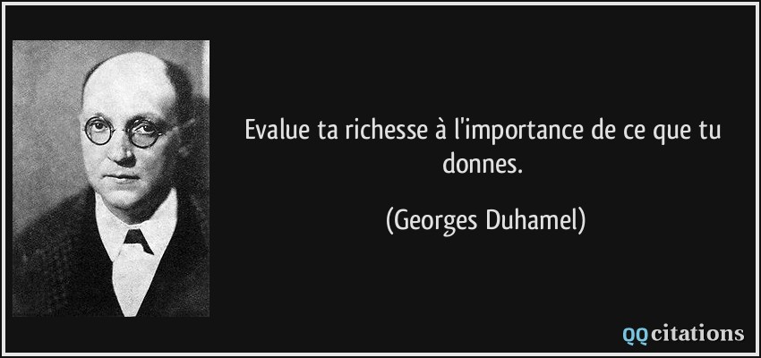 Evalue ta richesse à l'importance de ce que tu donnes.  - Georges Duhamel