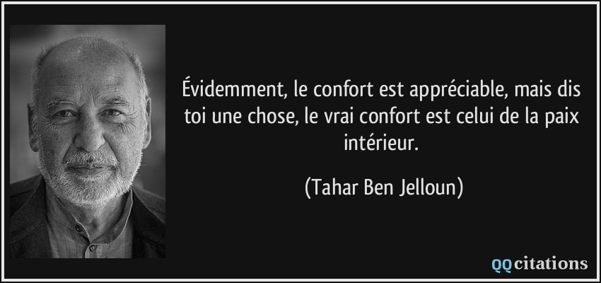 Évidemment, le confort est appréciable, mais dis toi une chose, le vrai confort est celui de la paix intérieur.  - Tahar Ben Jelloun