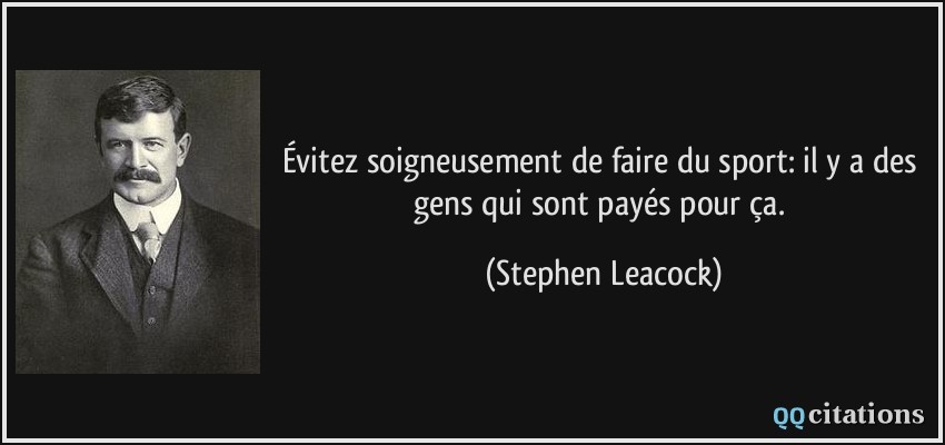 Évitez soigneusement de faire du sport: il y a des gens qui sont payés pour ça.  - Stephen Leacock