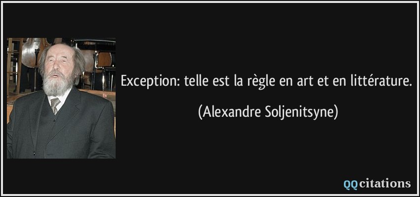 Exception: telle est la règle en art et en littérature.  - Alexandre Soljenitsyne