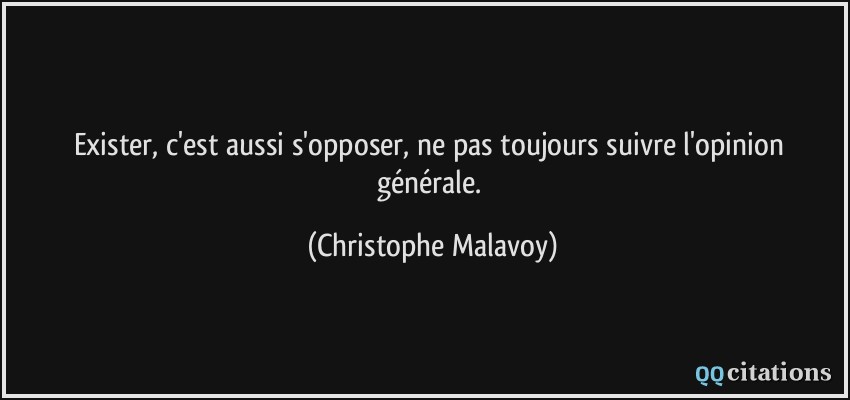 Exister, c'est aussi s'opposer, ne pas toujours suivre l'opinion générale.  - Christophe Malavoy