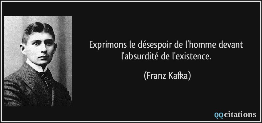 Exprimons le désespoir de l'homme devant l'absurdité de l'existence.  - Franz Kafka
