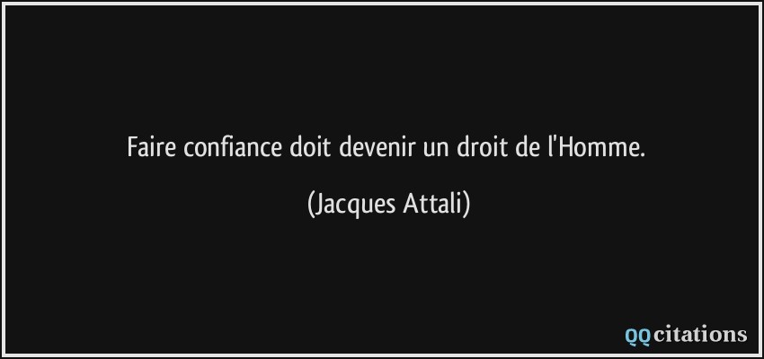 Faire confiance doit devenir un droit de l'Homme.  - Jacques Attali