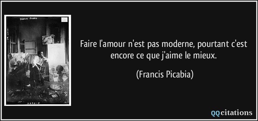 Faire l'amour n'est pas moderne, pourtant c'est encore ce que j'aime le mieux.  - Francis Picabia