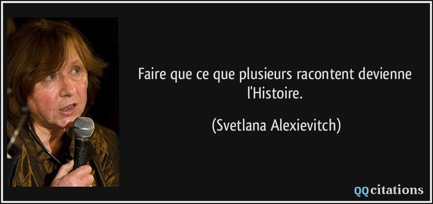 Faire que ce que plusieurs racontent devienne l'Histoire.  - Svetlana Alexievitch