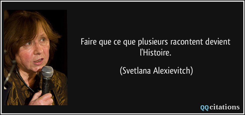 Faire que ce que plusieurs racontent devient l'Histoire.  - Svetlana Alexievitch