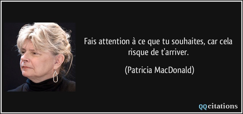 Fais attention à ce que tu souhaites, car cela risque de t'arriver.  - Patricia MacDonald