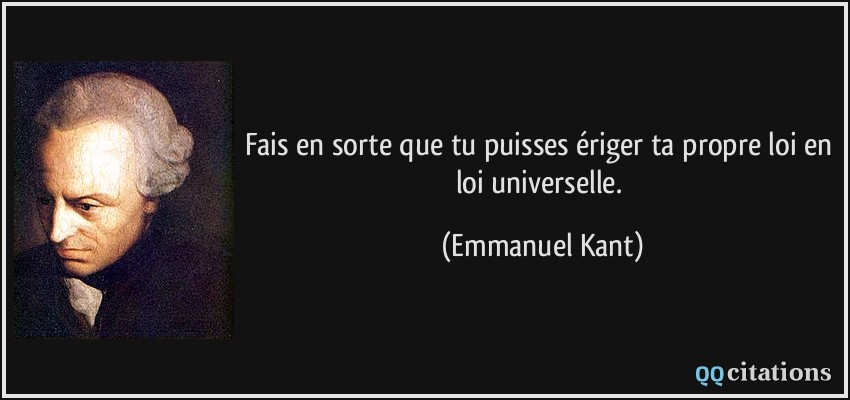 Fais en sorte que tu puisses ériger ta propre loi en loi universelle.  - Emmanuel Kant
