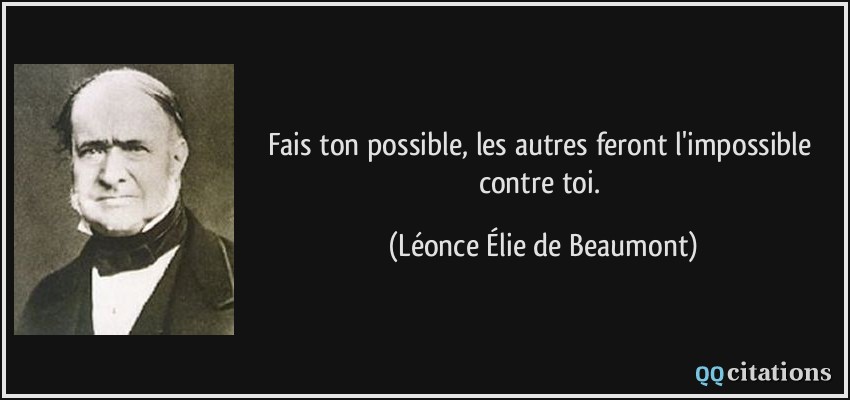 Fais ton possible, les autres feront l'impossible contre toi.  - Léonce Élie de Beaumont