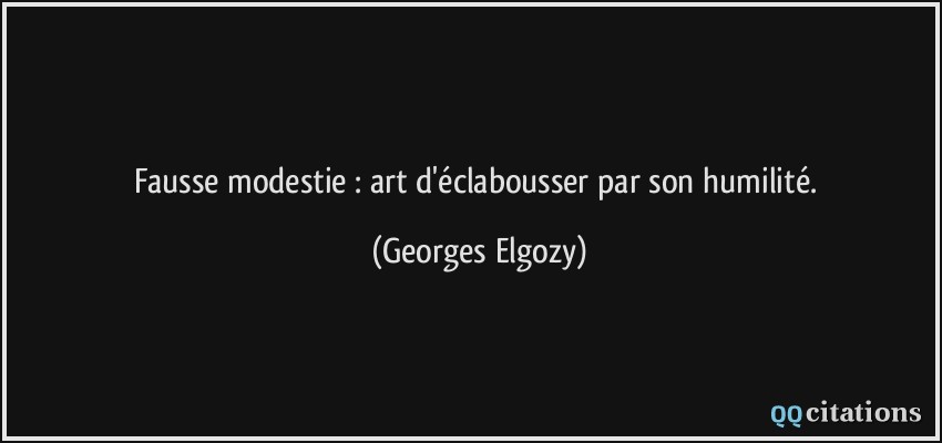 Fausse modestie : art d'éclabousser par son humilité.  - Georges Elgozy