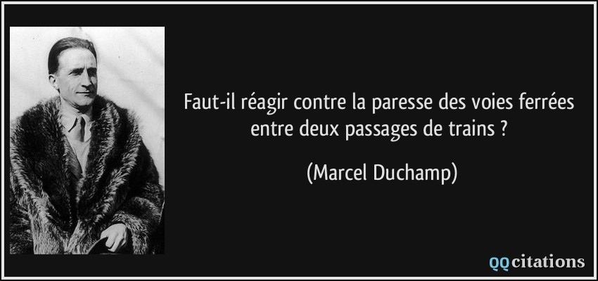 Faut-il réagir contre la paresse des voies ferrées entre deux passages de trains ?  - Marcel Duchamp