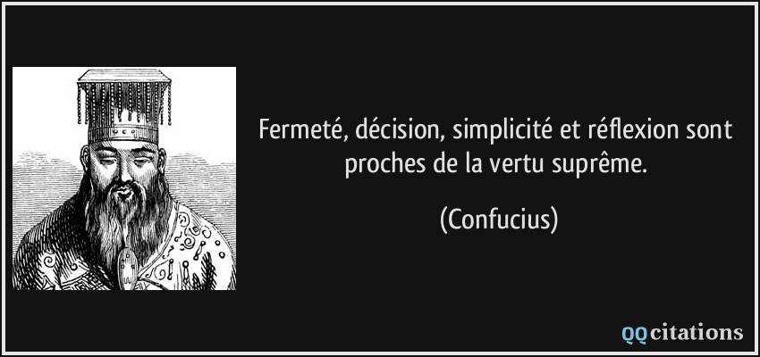 Fermeté, décision, simplicité et réflexion sont proches de la vertu suprême.  - Confucius