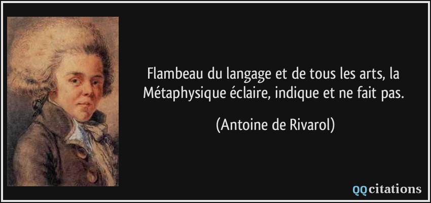 Flambeau du langage et de tous les arts, la Métaphysique éclaire, indique et ne fait pas.  - Antoine de Rivarol